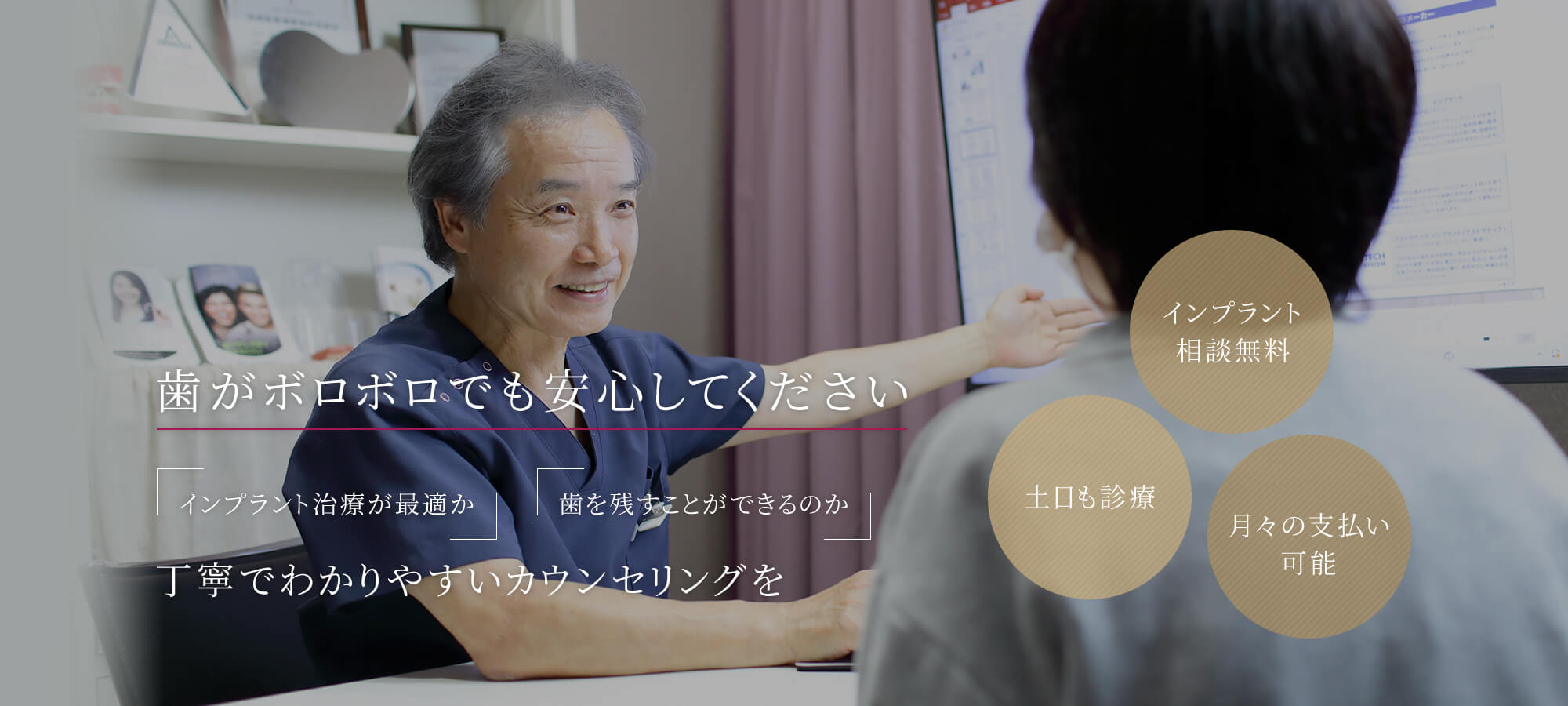 歯がボロボロでも安心してください 「インプラント治療が最適か」「歯を残すことができるのか」丁寧でわかりやすいカウンセリングを インプラント相談無料/土日も診療/月々の支払い可能