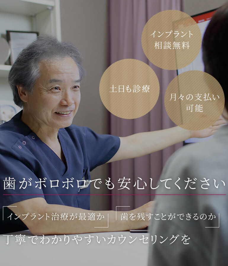 歯がボロボロでも安心してください 「インプラント治療が最適か」「歯を残すことができるのか」丁寧でわかりやすいカウンセリングを インプラント相談無料/土日も診療/月々の支払い可能